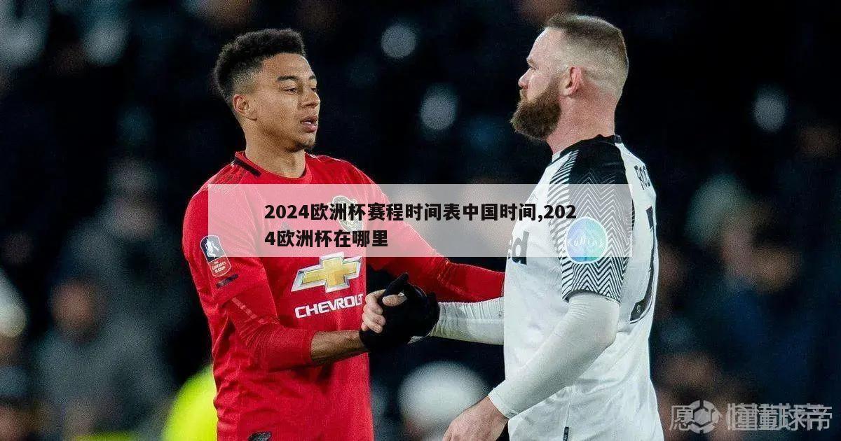 2024欧洲杯赛程时间表中国时间,2024欧洲杯在哪里
